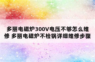 多丽电磁炉300V电压不够怎么维修 多丽电磁炉不检锅详细维修步骤